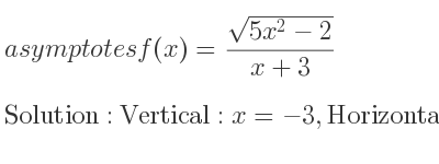The asymptotes of f(x)=(sqrt(5x^2-2))/(x+3) is Vertical: x=-3,Horizontal: y=sqrt(5),y=-sqrt(5)